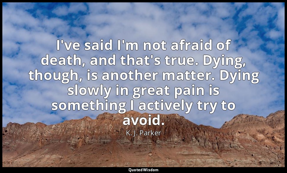 I've said I'm not afraid of death, and that's true. Dying, though, is another ma — K. J. Parker
