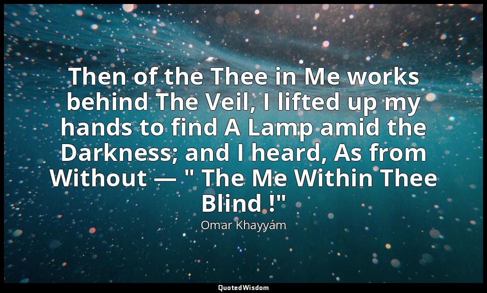 Then of the Thee in Me works behind The Veil, I lifted up my hands to find A Lam — Omar Khayyám