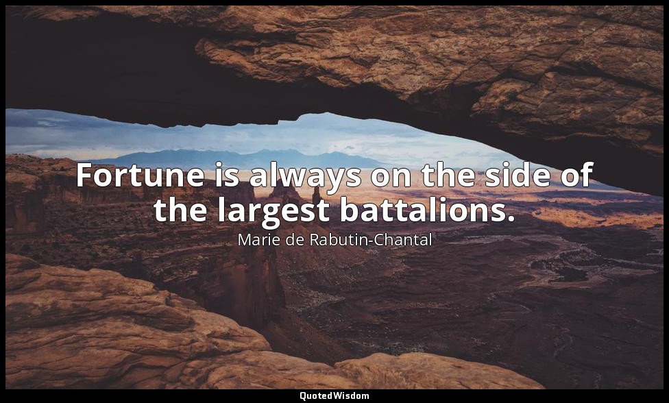 Fortune is always on the side of the largest battalions. — Marie de Rabutin-Chantal