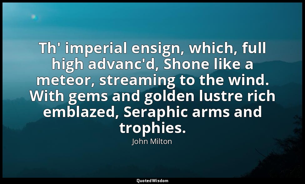Th' imperial ensign, which, full high advanc'd, Shone like a meteor, streaming t — John Milton