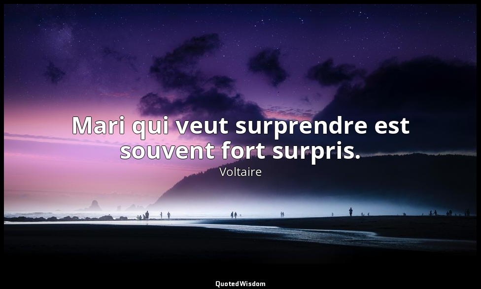 Mari qui veut surprendre est souvent fort surpris. — Voltaire