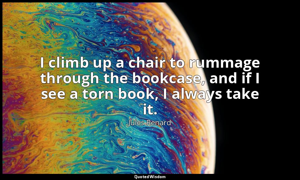 I climb up a chair to rummage through the bookcase, and if I see a torn book, I  — Jules Renard