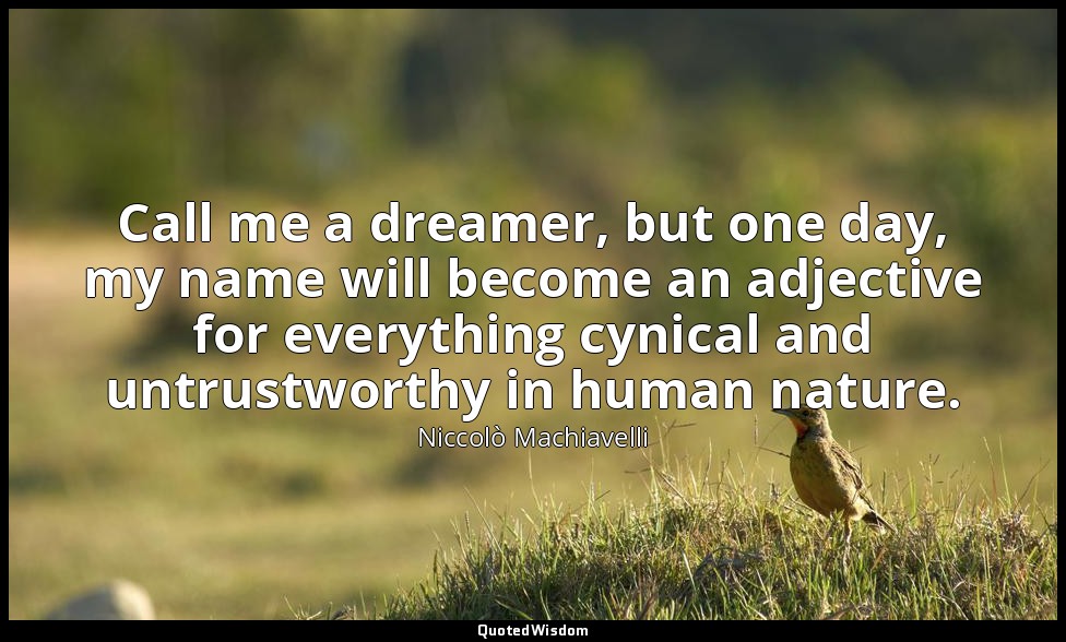 Call me a dreamer, but one day, my name will become an adjective for everything  — Niccolò Machiavelli