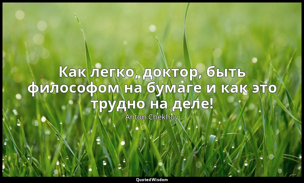 Как легко, доктор, быть философом на бумаге и как это трудно на деле! — Anton Chekhov