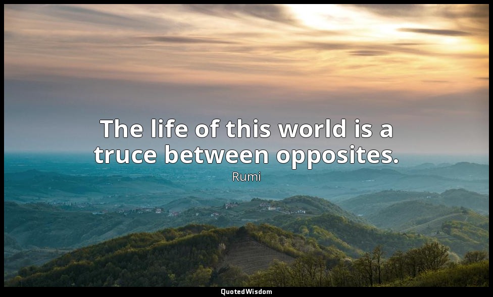 The life of this world is a truce between opposites. — Rumi