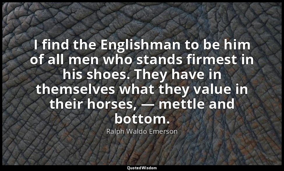 I find the Englishman to be him of all men who stands firmest in his shoes. They — Ralph Waldo Emerson