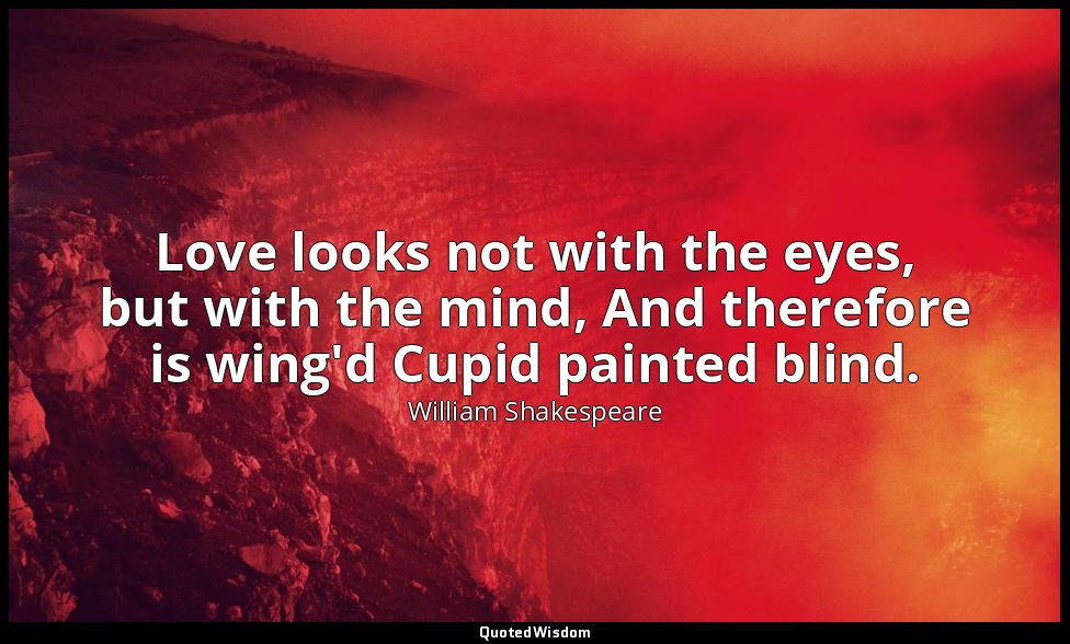 Love looks not with the eyes, but with the mind, And therefore is wing'd Cupid p — William Shakespeare