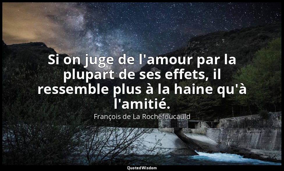 Si on juge de l'amour par la plupart de ses effets, il ressemble plus à la haine — François de La Rochefoucauld