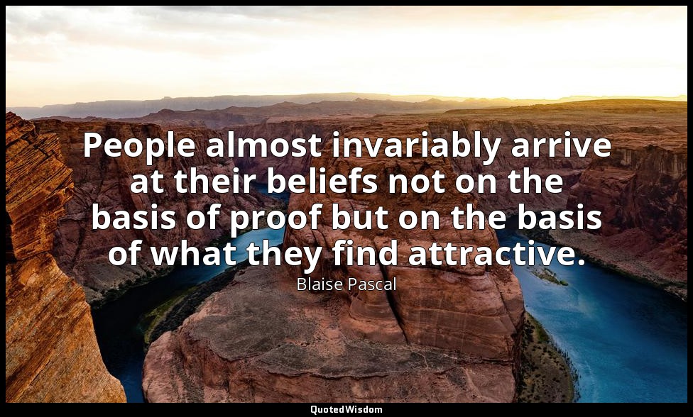 People almost invariably arrive at their beliefs not on the basis of proof but o — Blaise Pascal