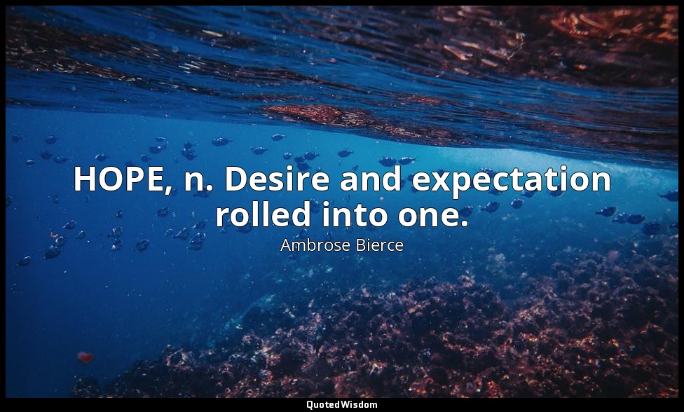 HOPE, n. Desire and expectation rolled into one. — Ambrose Bierce