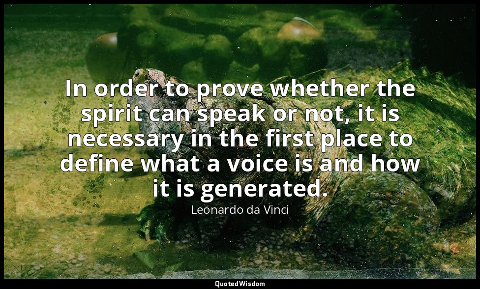 In order to prove whether the spirit can speak or not, it is necessary in the fi — Leonardo da Vinci
