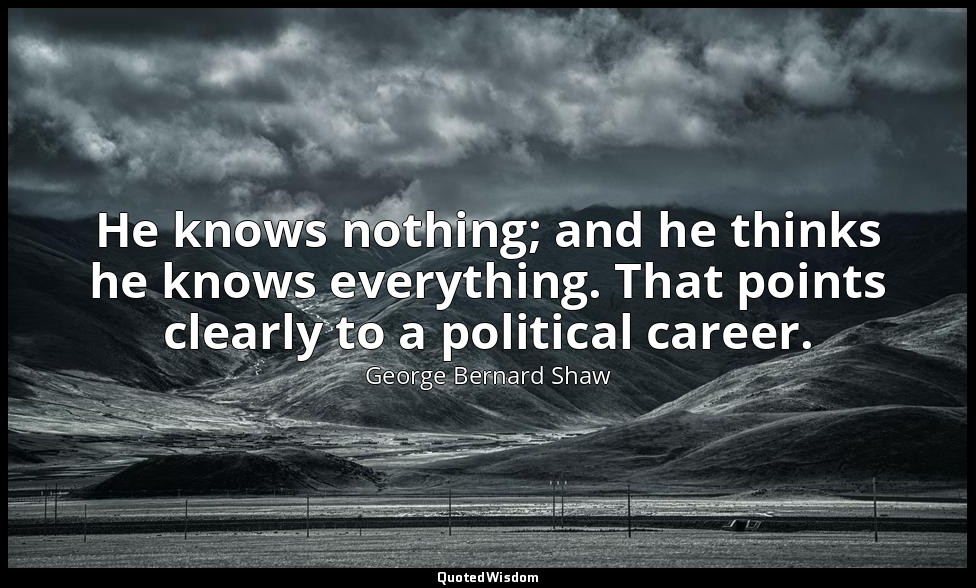 He knows nothing; and he thinks he knows everything. That points clearly to a po — George Bernard Shaw