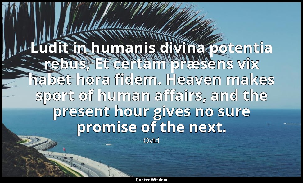 Ludit in humanis divina potentia rebus, Et certam præsens vix habet hora fidem.  — Ovid