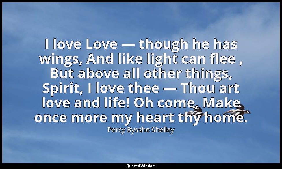 I love Love — though he has wings, And like light can flee , But above all other — Percy Bysshe Shelley