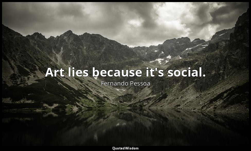 Art lies because it's social. — Fernando Pessoa