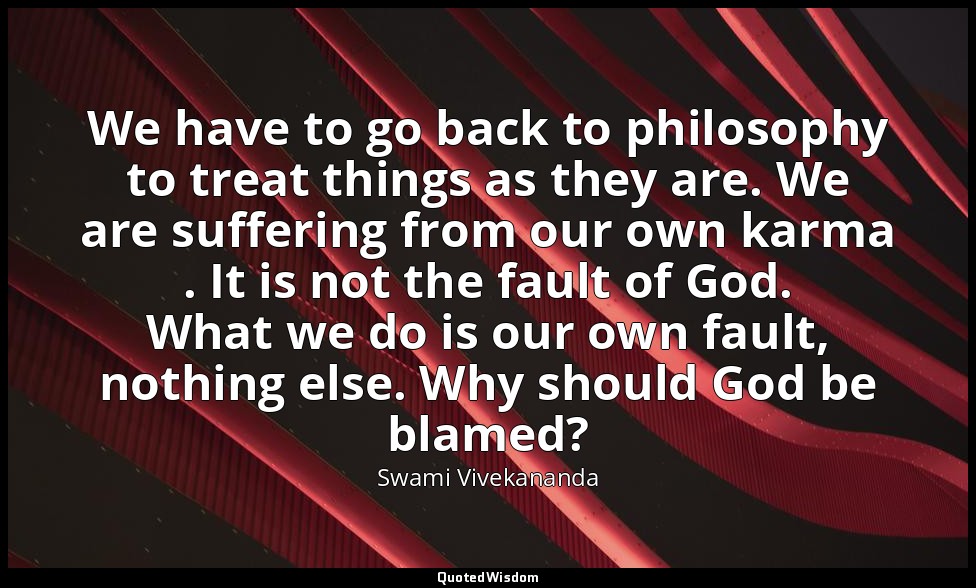 We have to go back to philosophy to treat things as they are. We are suffering f — Swami Vivekananda