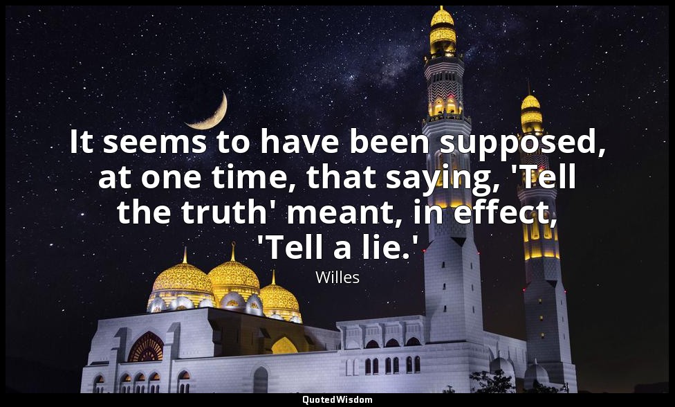 It seems to have been supposed, at one time, that saying, 'Tell the truth' meant — Willes