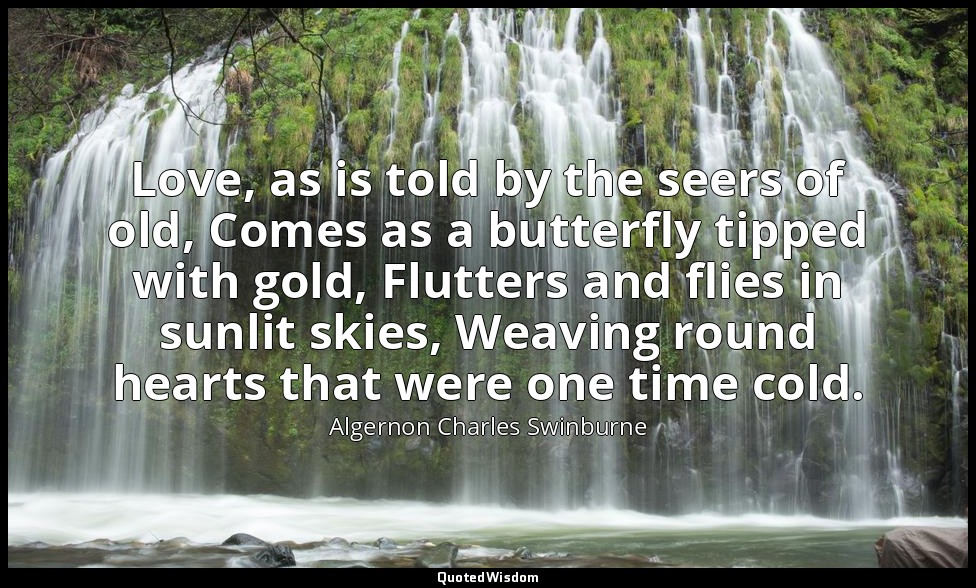Love, as is told by the seers of old, Comes as a butterfly tipped with gold, Flu — Algernon Charles Swinburne
