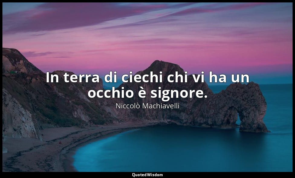 In terra di ciechi chi vi ha un occhio è signore. — Niccolò Machiavelli