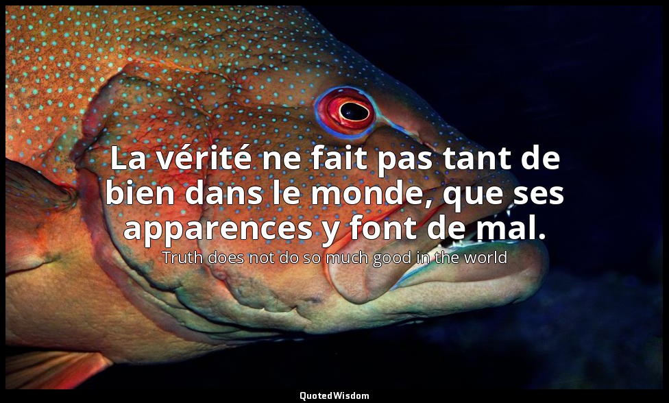La vérité ne fait pas tant de bien dans le monde, que ses apparences y font de m — Truth does not do so much good in the world