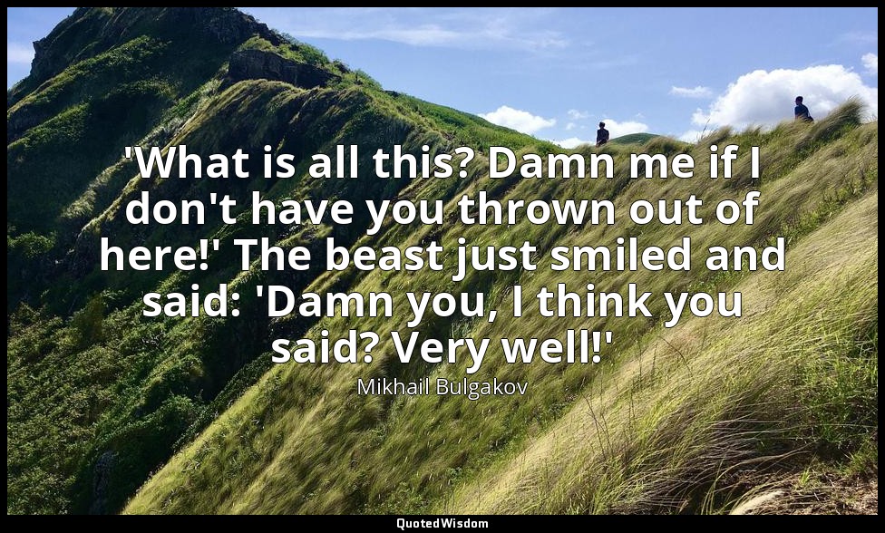 'What is all this? Damn me if I don't have you thrown out of here!' The beast ju — Mikhail Bulgakov