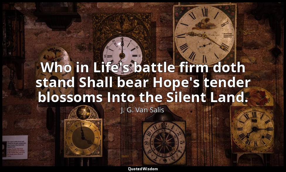 Who in Life's battle firm doth stand Shall bear Hope's tender blossoms Into the  — J. G. Van Salis