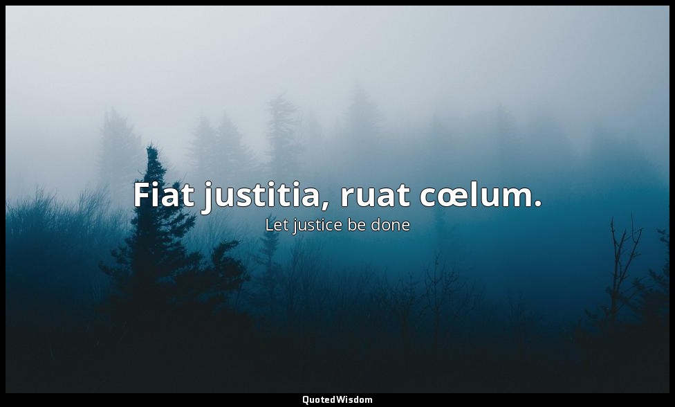 Fiat justitia, ruat cœlum. — Let justice be done