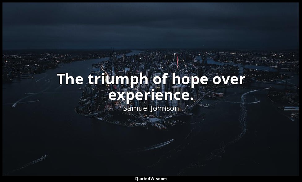 The triumph of hope over experience. — Samuel Johnson