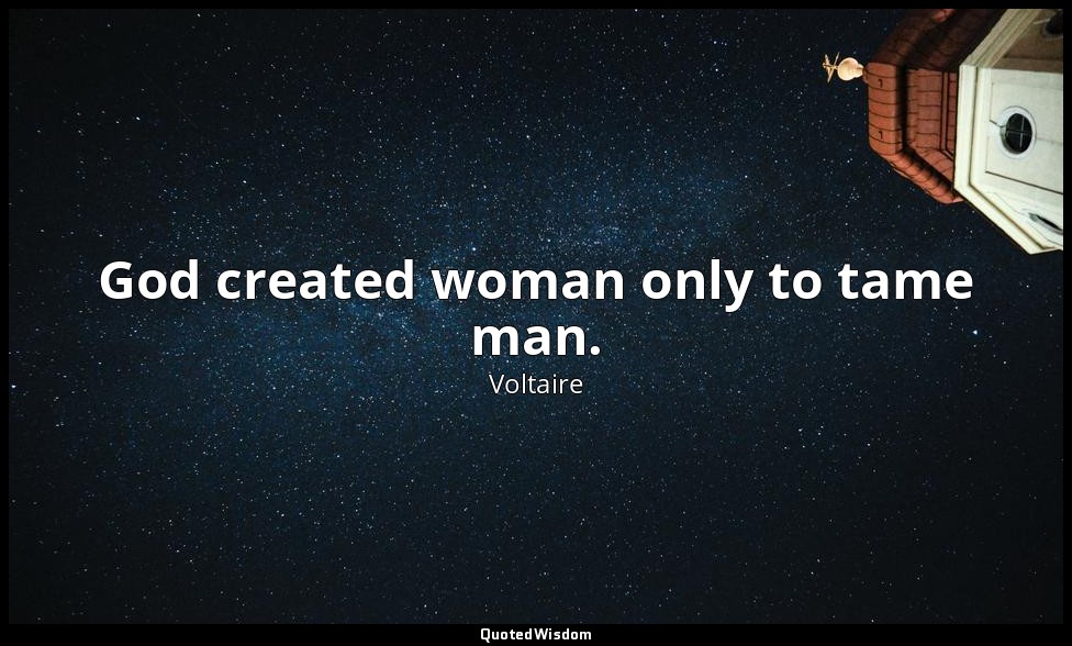God created woman only to tame man. — Voltaire