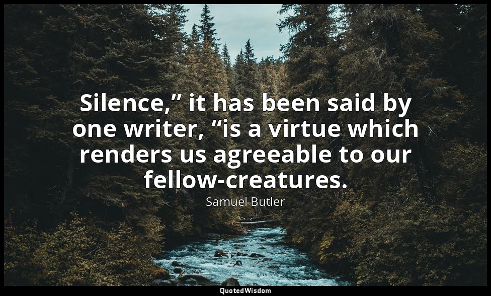Silence,” it has been said by one writer, “is a virtue which renders us agreeabl — Samuel Butler