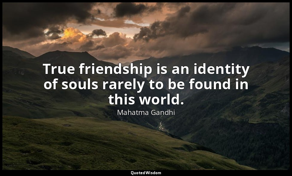 True friendship is an identity of souls rarely to be found in this world. — Mahatma Gandhi