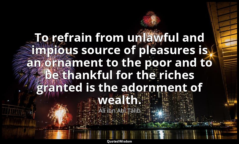 To refrain from unlawful and impious source of pleasures is an ornament to the p — Alī ibn Abī Ṭālib