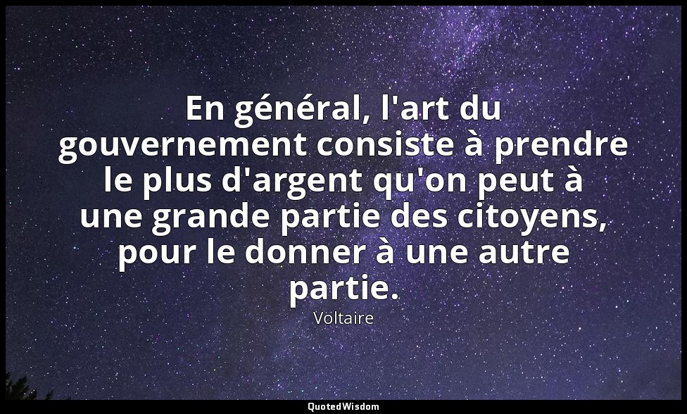 En général, l'art du gouvernement consiste à prendre le plus d'argent qu'on peut — Voltaire