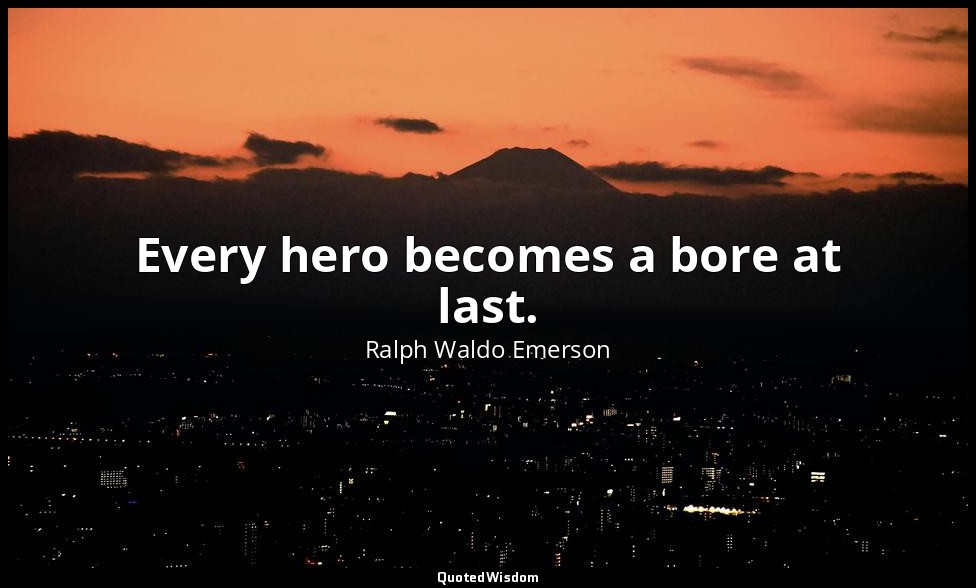 Every hero becomes a bore at last. — Ralph Waldo Emerson