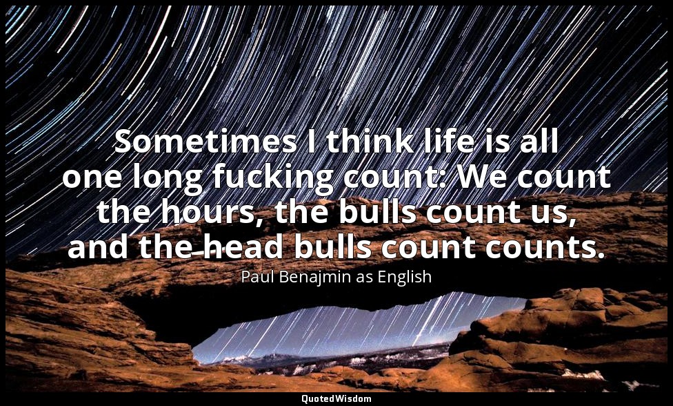 Sometimes I think life is all one long fucking count: We count the hours, the bu — Paul Benajmin as English