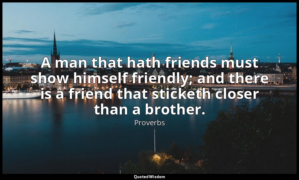 A man that hath friends must show himself friendly; and there is a friend that s — Proverbs