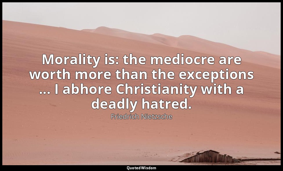 Morality is: the mediocre are worth more than the exceptions ... I abhore Christ — Friedrich Nietzsche
