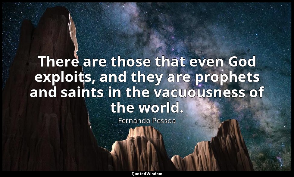 There are those that even God exploits, and they are prophets and saints in the  — Fernando Pessoa