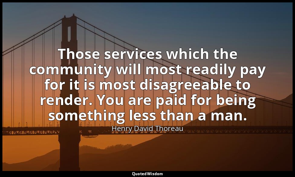 Those services which the community will most readily pay for it is most disagree — Henry David Thoreau