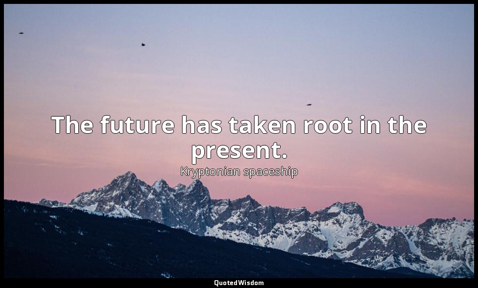 The future has taken root in the present. — Kryptonian spaceship