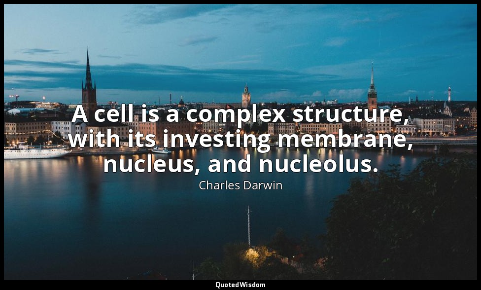 A cell is a complex structure, with its investing membrane, nucleus, and nucleol — Charles Darwin