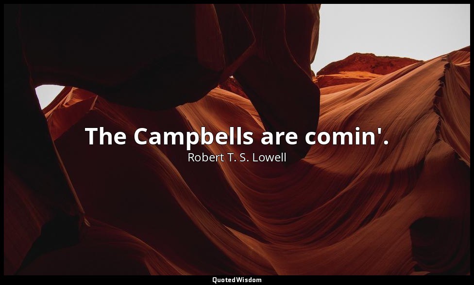 The Campbells are comin'. — Robert T. S. Lowell