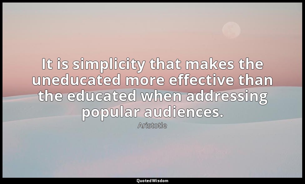 It is simplicity that makes the uneducated more effective than the educated when — Aristotle