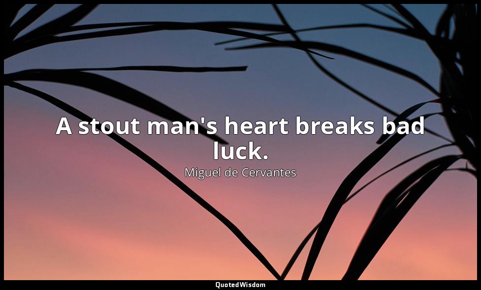 A stout man's heart breaks bad luck. — Miguel de Cervantes