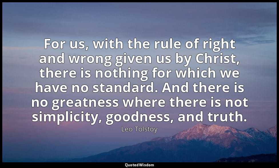 For us, with the rule of right and wrong given us by Christ, there is nothing fo — Leo Tolstoy
