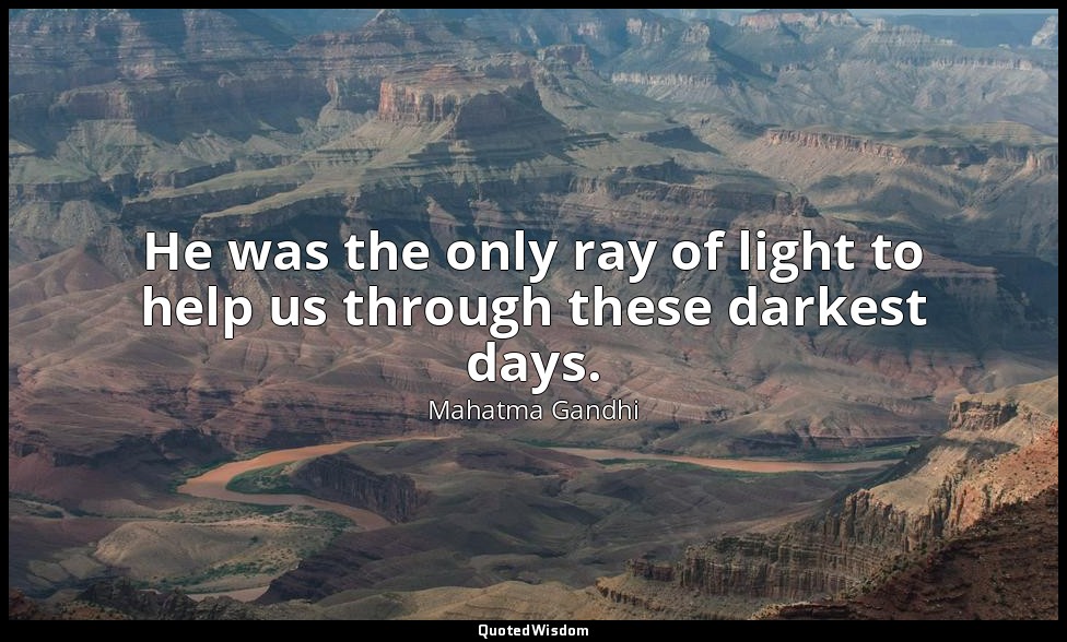 He was the only ray of light to help us through these darkest days. — Mahatma Gandhi