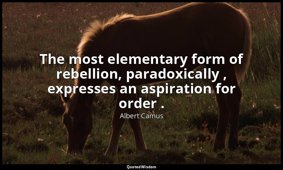 The most elementary form of rebellion, paradoxically , expresses an aspiration f — Albert Camus