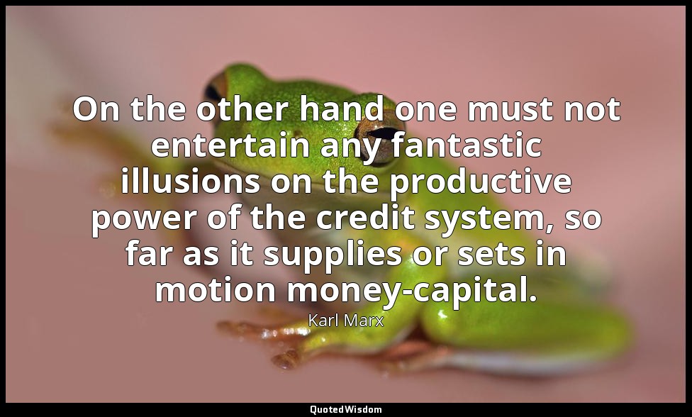 On the other hand one must not entertain any fantastic illusions on the producti — Karl Marx