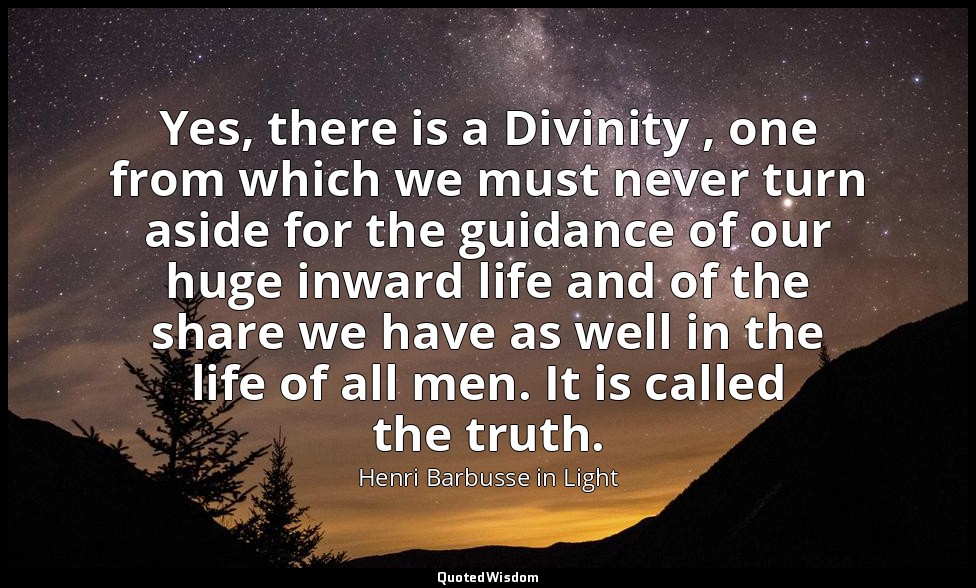 Yes, there is a Divinity , one from which we must never turn aside for the guida — Henri Barbusse in Light