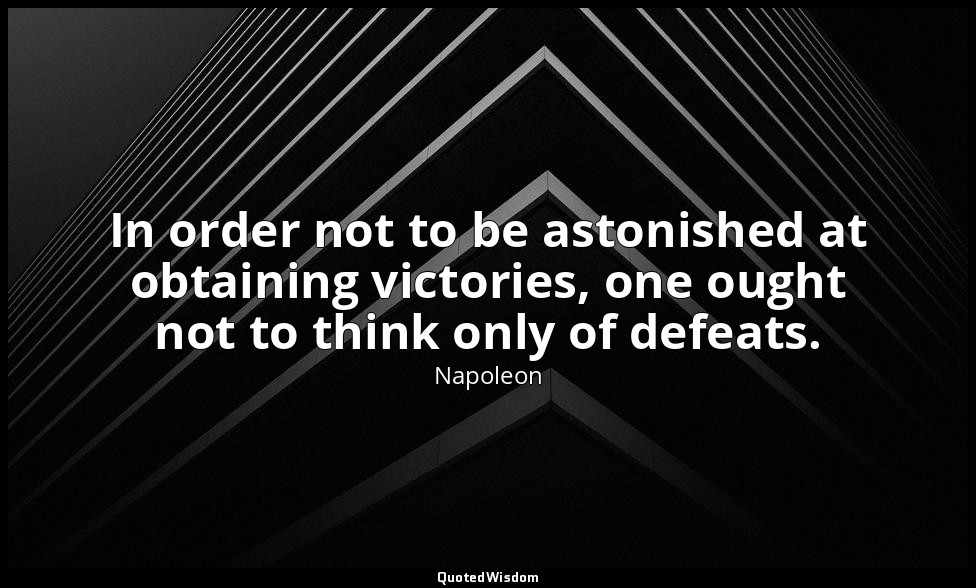 In order not to be astonished at obtaining victories, one ought not to think onl — Napoleon